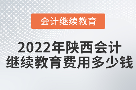 2022年陜西會(huì)計(jì)繼續(xù)教育費(fèi)用多少錢？