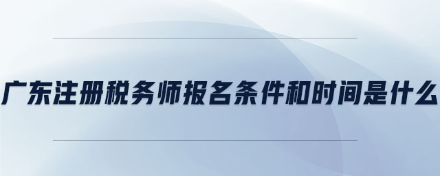 廣東注冊稅務(wù)師報(bào)名條件和時(shí)間是什么