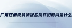 廣東注冊稅務(wù)師報名條件和時間是什么