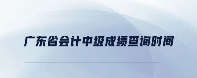 廣東省會計中級成績查詢時間