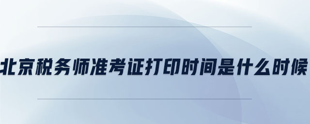 北京稅務(wù)師準(zhǔn)考證打印時(shí)間是什么時(shí)候