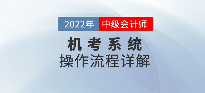 不看后悔！2022年中級(jí)會(huì)計(jì)考試機(jī)考系統(tǒng)操作流程詳解！