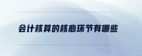 會計(jì)核算的核心環(huán)節(jié)有哪些