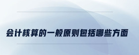 會計(jì)核算的一般原則包括哪些方面