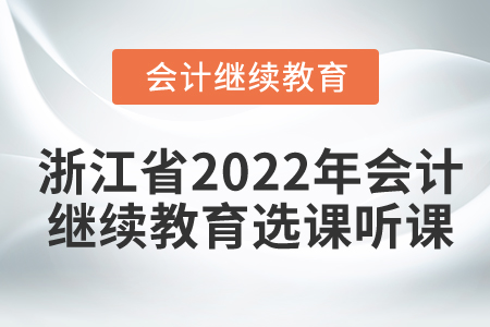 浙江省2022年會(huì)計(jì)繼續(xù)教育選課聽(tīng)課