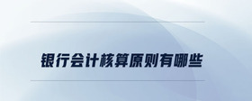 銀行會計(jì)核算原則有哪些