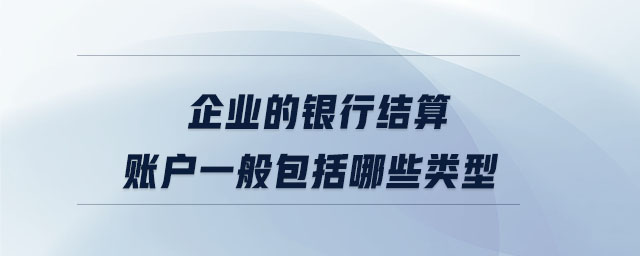 企業(yè)的銀行結(jié)算賬戶一般包括哪些類(lèi)型