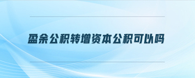 盈余公積轉(zhuǎn)增資本公積可以嗎