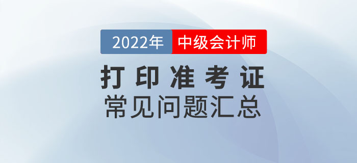 2022年中級(jí)會(huì)計(jì)打印準(zhǔn)考證常見(jiàn)問(wèn)題匯總！速來(lái)收藏！