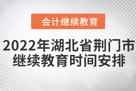 2022年湖北省荊門市會(huì)計(jì)繼續(xù)教育時(shí)間安排