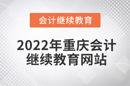 2022年重慶會計(jì)繼續(xù)教育網(wǎng)站
