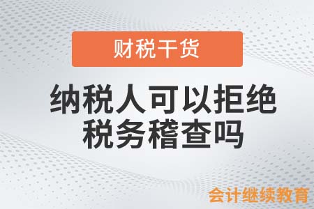 納稅人可以拒絕稅務(wù)稽查嗎？