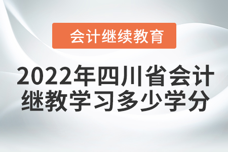 2022年四川省會計人員繼續(xù)教育需要學(xué)習(xí)多少學(xué)分？