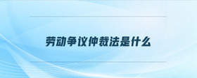 勞動(dòng)爭(zhēng)議仲裁法是什么