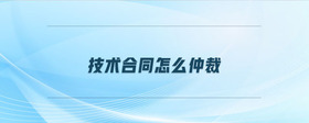 技術(shù)合同怎么仲裁