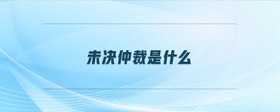 未決仲裁是什么