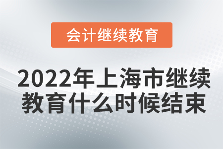 2022年上海市會(huì)計(jì)繼續(xù)教育什么時(shí)候結(jié)束？