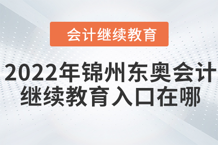2022年錦州東奧會(huì)計(jì)繼續(xù)教育入口在哪？