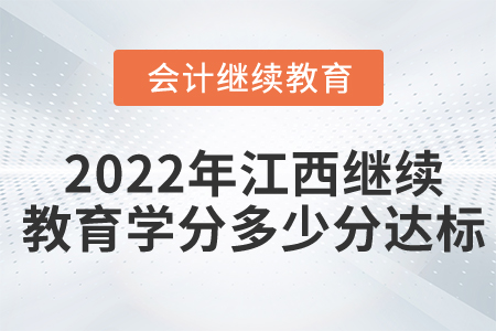 2022年江西會(huì)計(jì)繼續(xù)教育學(xué)分多少分達(dá)標(biāo)？