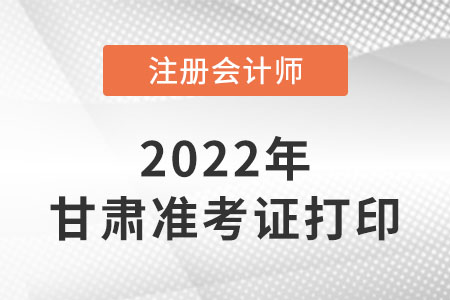 甘肅省張掖22年注冊會計師準(zhǔn)考證打印入口網(wǎng)址