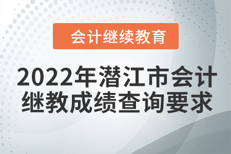 2022年潛江市會計繼續(xù)教育成績查詢要求