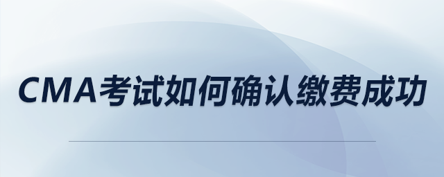 cma考試如何確認(rèn)繳費(fèi)成功