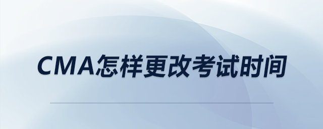 cma怎樣更改考試時間
