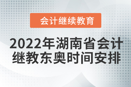 2022年湖南省會(huì)計(jì)繼續(xù)教育東奧時(shí)間安排