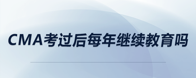cma考過后每年繼續(xù)教育嗎