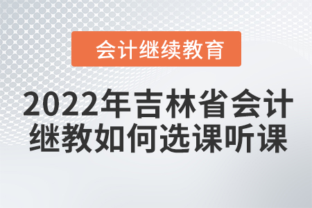 2022年吉林省會計繼續(xù)教育如何選課聽課？