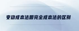 變動成本法跟完全成本法的區(qū)別