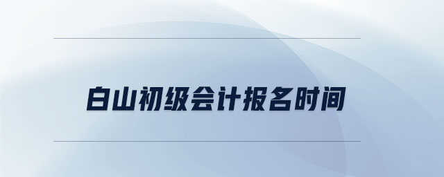 白山初級會計報名時間