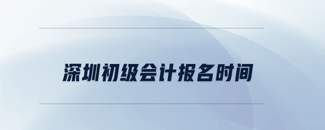 深圳初級會計報名時間