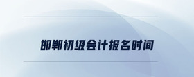 邯鄲初級會計報名時間