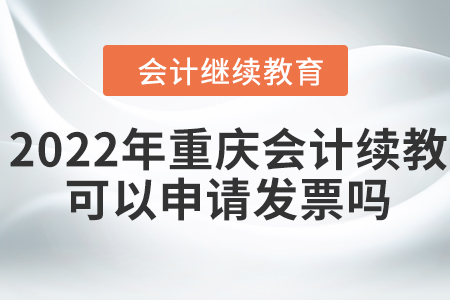 2022年重慶會(huì)計(jì)繼續(xù)教育可以申請(qǐng)發(fā)票嗎？