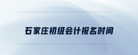 石家莊初級會計報名時間
