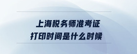 上海稅務(wù)師準(zhǔn)考證打印時間是什么時候