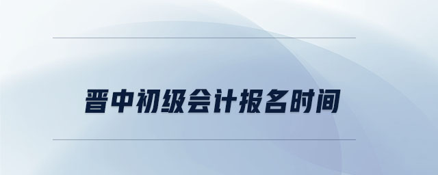 晉中初級會計報名時間