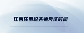 江西注冊(cè)稅務(wù)師考試時(shí)間