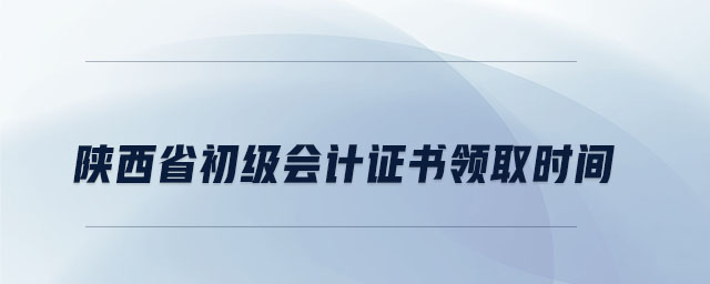 陜西省初級(jí)會(huì)計(jì)證書領(lǐng)取時(shí)間