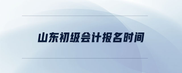 山東初級(jí)會(huì)計(jì)報(bào)名時(shí)間