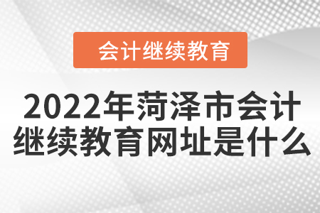 2022年菏澤市會(huì)計(jì)人員繼續(xù)教育網(wǎng)址是什么？