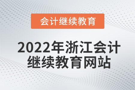 2022年浙江會計繼續(xù)教育網(wǎng)站 2022年浙江會計繼續(xù)教育網(wǎng)站