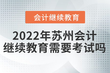 2022年蘇州會計繼續(xù)教育需要考試嗎？