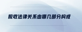 稅收法律關(guān)系由哪幾部分構(gòu)成