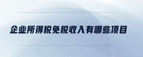 企業(yè)所得稅免稅收入有哪些項目