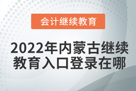 2022年內(nèi)蒙古會計繼續(xù)教育入口登錄在哪？
