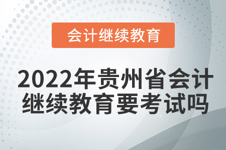 2022年貴州省會計繼續(xù)教育要考試嗎？