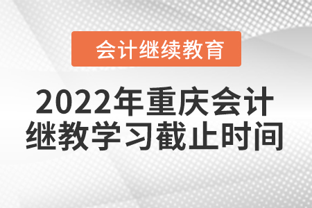 2022年重慶會(huì)計(jì)繼續(xù)教育學(xué)習(xí)截止時(shí)間