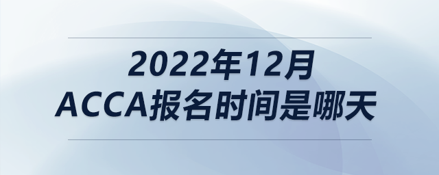 2022年12月acca報(bào)名時(shí)間是哪天